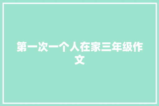 第一次一个人在家三年级作文 写作素材