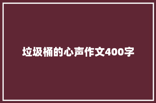 垃圾桶的心声作文400字 写作技巧