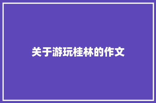 关于游玩桂林的作文 商业文案