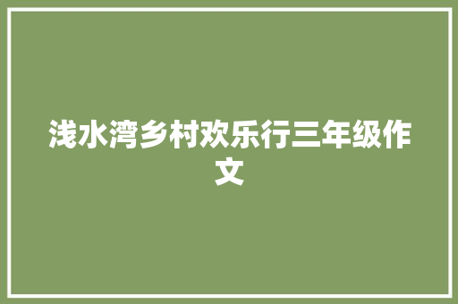 浅水湾乡村欢乐行三年级作文