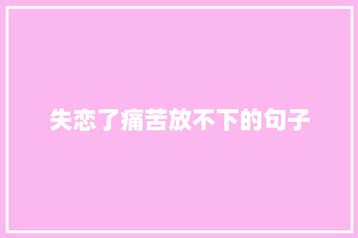 失恋了痛苦放不下的句子