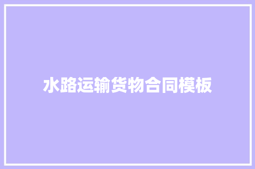 水路运输货物合同模板 写作社区
