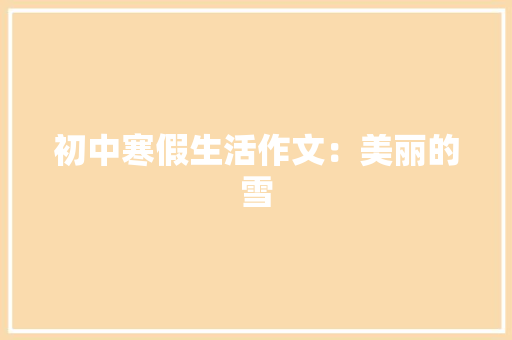 初中寒假生活作文：美丽的雪 写作技巧