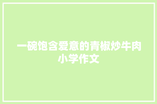 一碗饱含爱意的青椒炒牛肉小学作文
