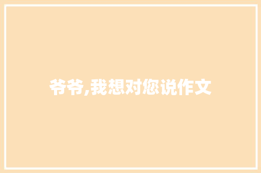 爷爷,我想对您说作文