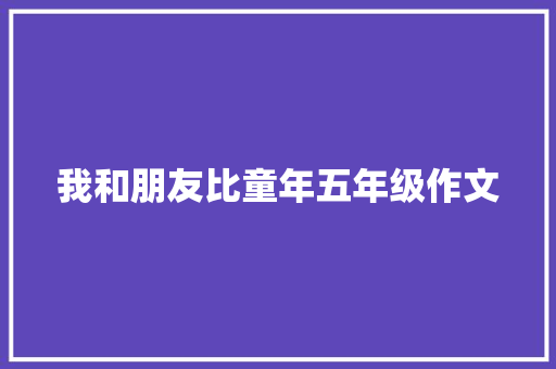 我和朋友比童年五年级作文 报告写作
