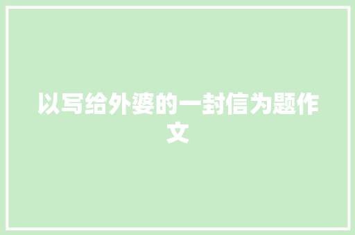 以写给外婆的一封信为题作文 写作素材