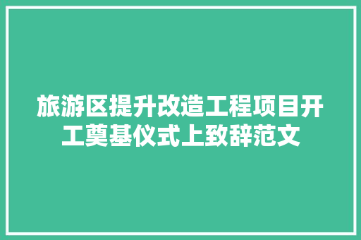 旅游区提升改造工程项目开工奠基仪式上致辞范文 范文赏析