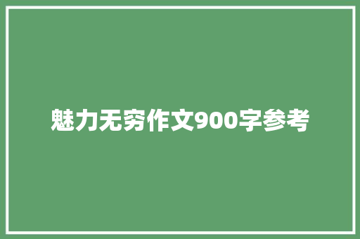 魅力无穷作文900字参考 范文赏析