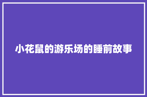 小花鼠的游乐场的睡前故事 范文赏析
