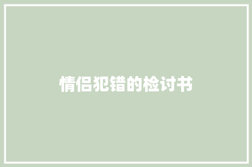 情侣犯错的检讨书 写作社区