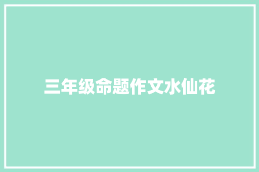 三年级命题作文水仙花 写作素材