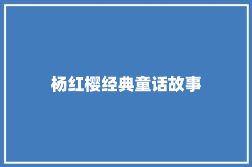 杨红樱经典童话故事 范文赏析