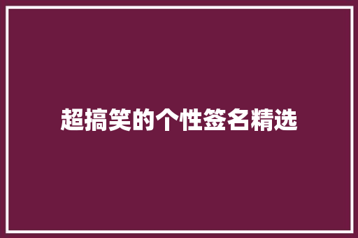 超搞笑的个性签名精选 范文赏析