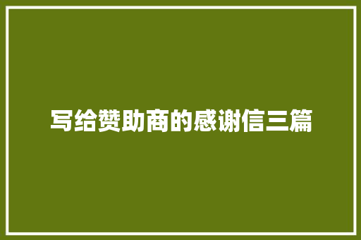 写给赞助商的感谢信三篇 写作社区