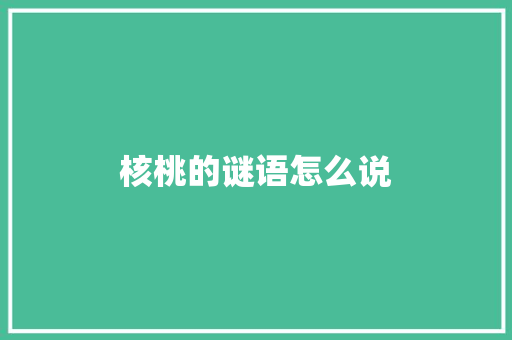核桃的谜语怎么说 写作技巧