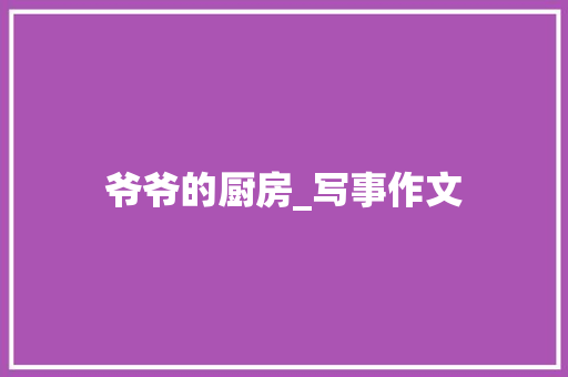 爷爷的厨房_写事作文 词汇积累