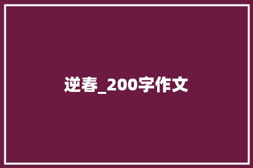 逆春_200字作文 商业文案
