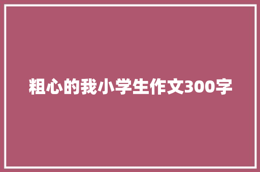 粗心的我小学生作文300字 诗歌创作