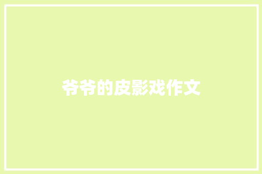 爷爷的皮影戏作文 写作素材