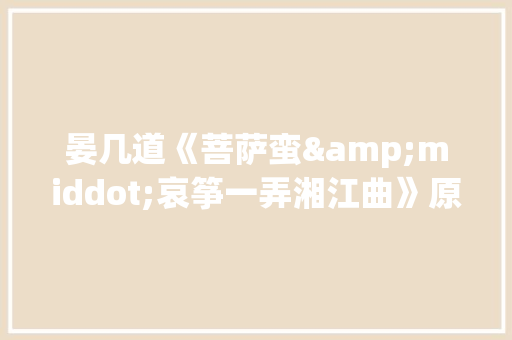 晏几道《菩萨蛮&middot;哀筝一弄湘江曲》原文翻译与赏析 写作技巧