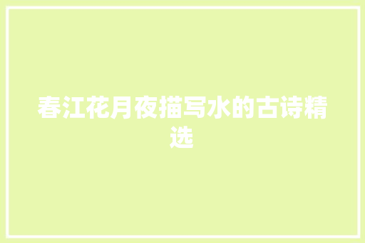春江花月夜描写水的古诗精选 写作素材