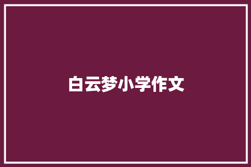 白云梦小学作文 写作技巧