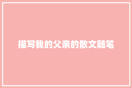 描写我的父亲的散文随笔 简历模板
