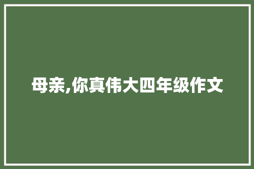 母亲,你真伟大四年级作文 写作技巧