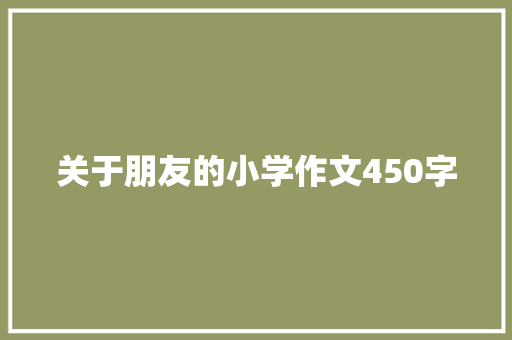 关于朋友的小学作文450字 商业文案