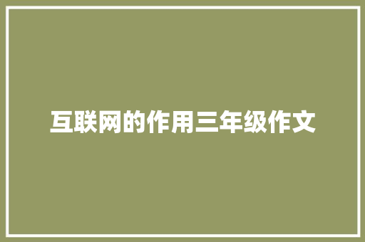 互联网的作用三年级作文 报告写作
