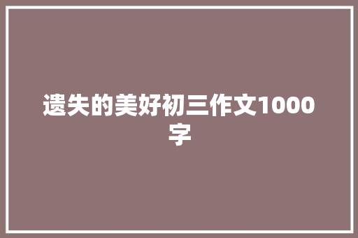 遗失的美好初三作文1000字 写作素材