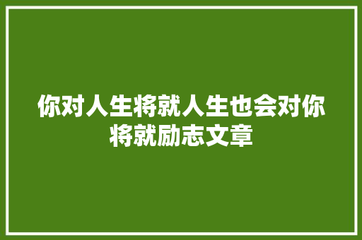你对人生将就人生也会对你将就励志文章 商业文案