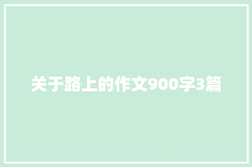 关于路上的作文900字3篇 写作素材