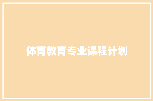 体育教育专业课程计划 写作社区