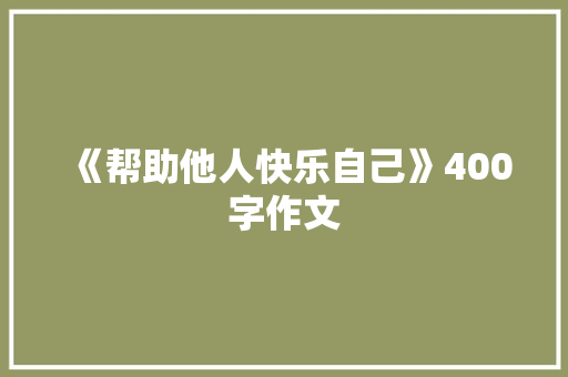 《帮助他人快乐自己》400字作文 简历模板