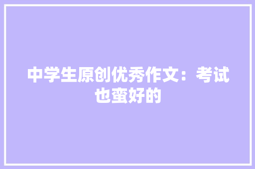 中学生原创优秀作文：考试也蛮好的 诗歌创作