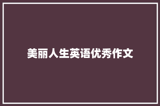 美丽人生英语优秀作文 简历模板
