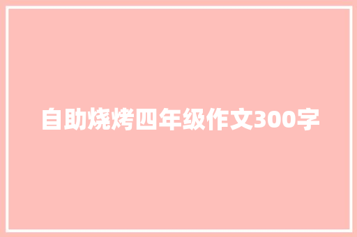 自助烧烤四年级作文300字 写作技巧