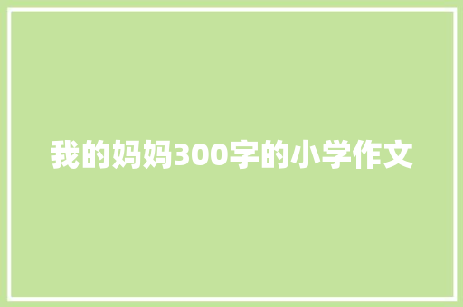 我的妈妈300字的小学作文 写作社区
