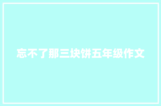 忘不了那三块饼五年级作文 写作社区
