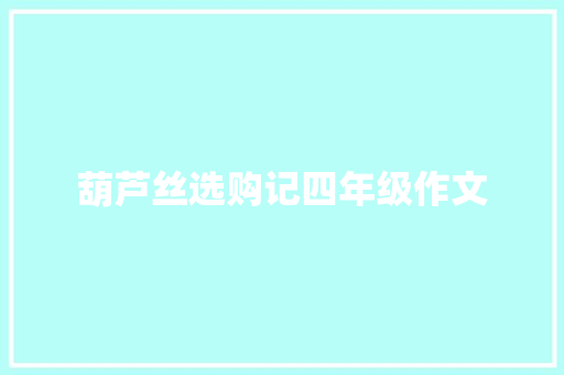 葫芦丝选购记四年级作文 范文赏析