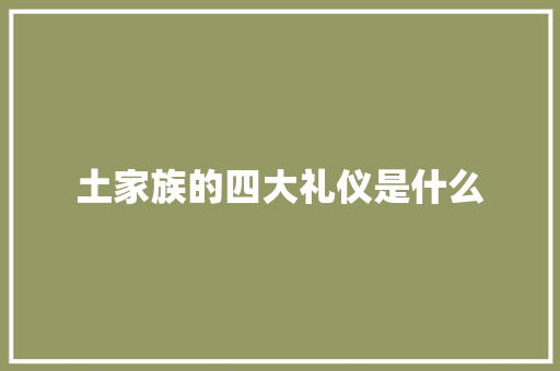 土家族的四大礼仪是什么