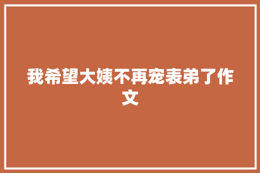 我希望大姨不再宠表弟了作文 写作素材