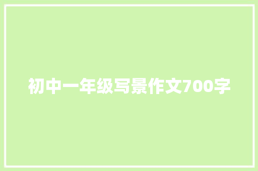 初中一年级写景作文700字 报告写作