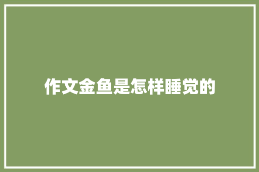 作文金鱼是怎样睡觉的 词汇积累