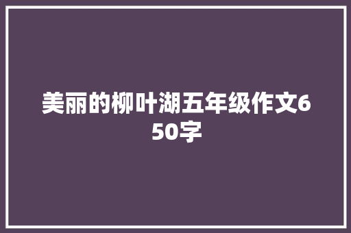 美丽的柳叶湖五年级作文650字 写作社区