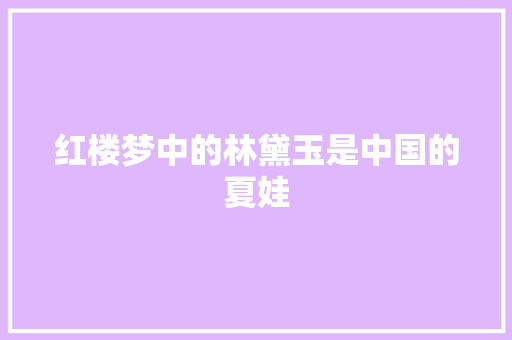 红楼梦中的林黛玉是中国的夏娃 简历模板