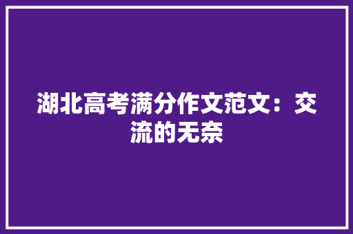湖北高考满分作文范文：交流的无奈 商业文案