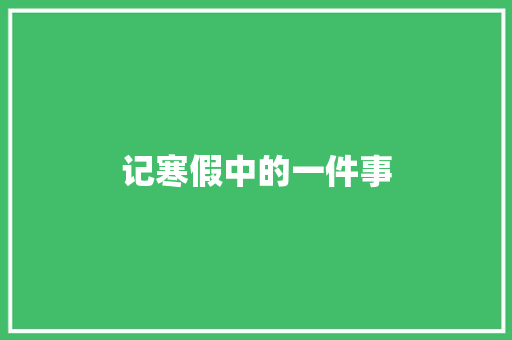 记寒假中的一件事 简历模板